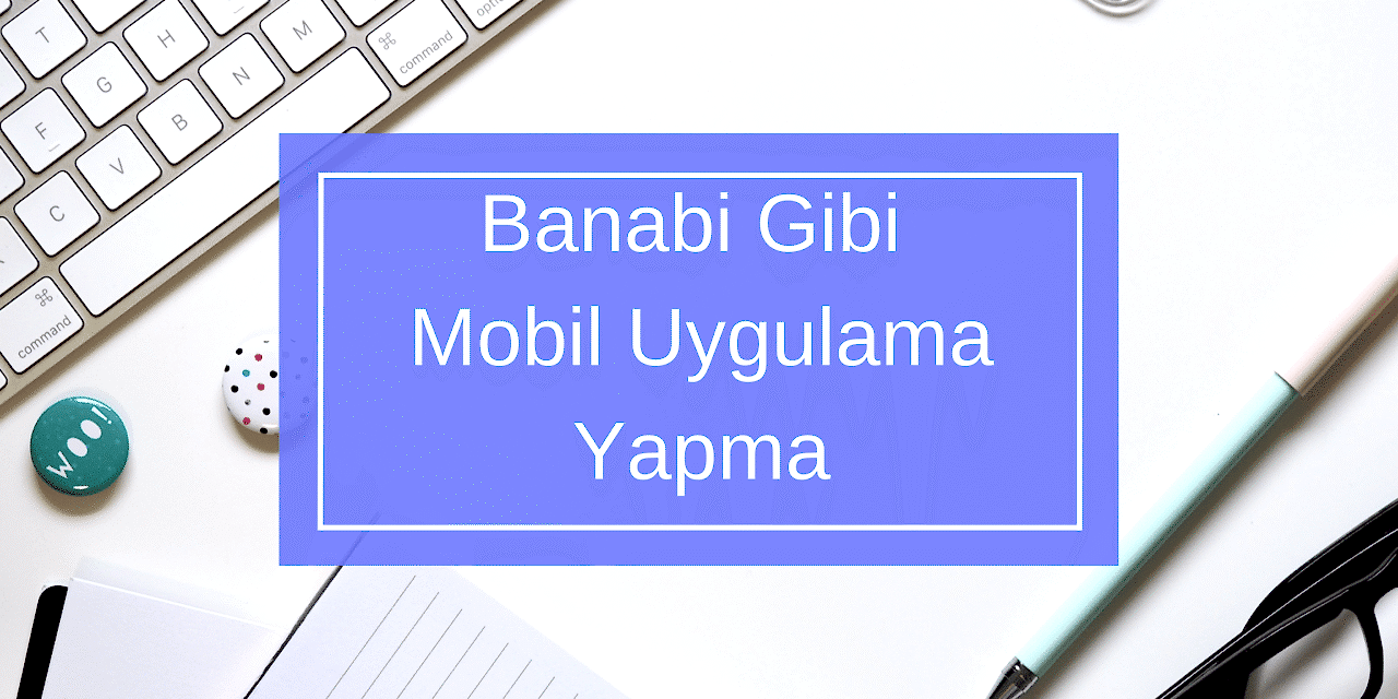 Banabi Gibi Mobil Uygulama Yapma