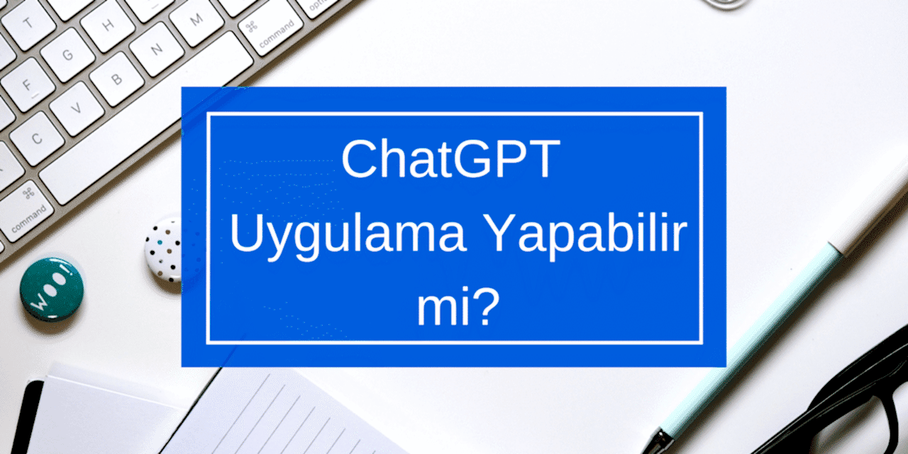 ChatGPT Uygulama Yapabilir mi?