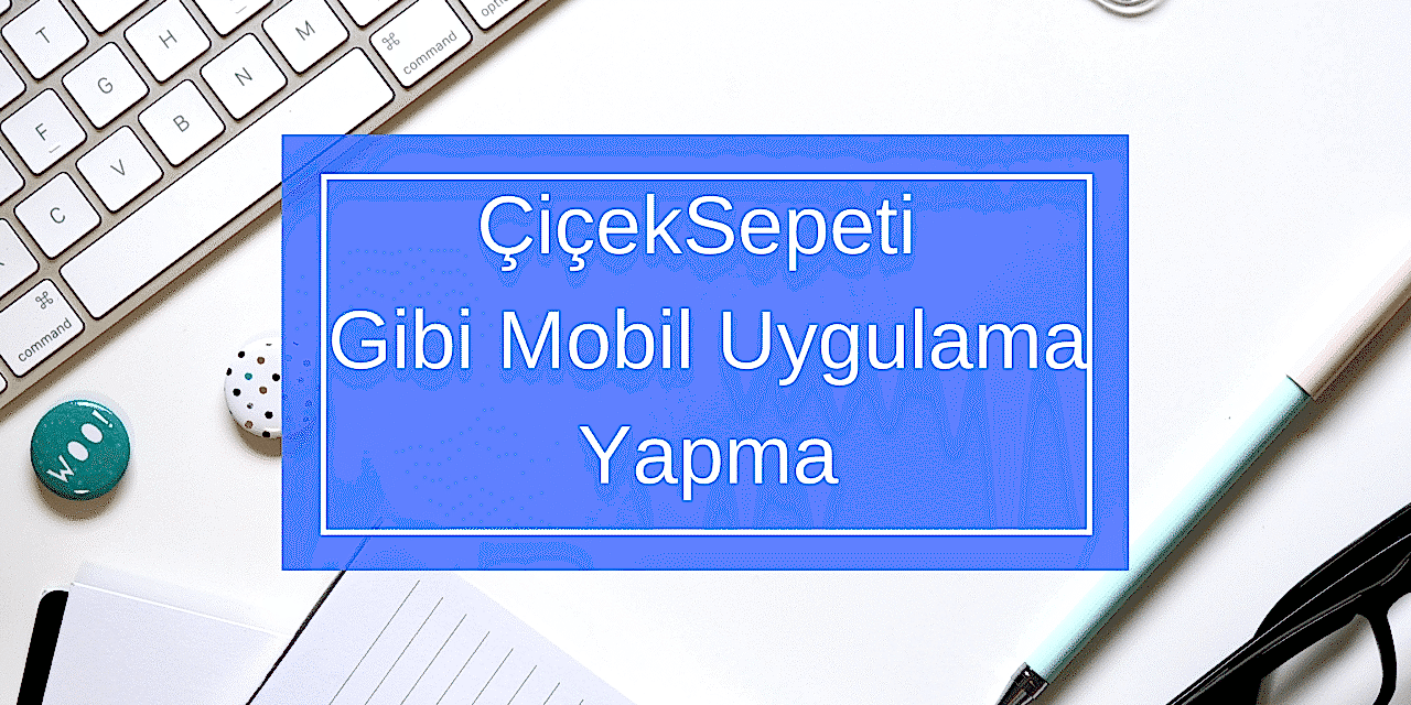 ÇiçekSepeti Gibi Mobil Uygulama Yapma